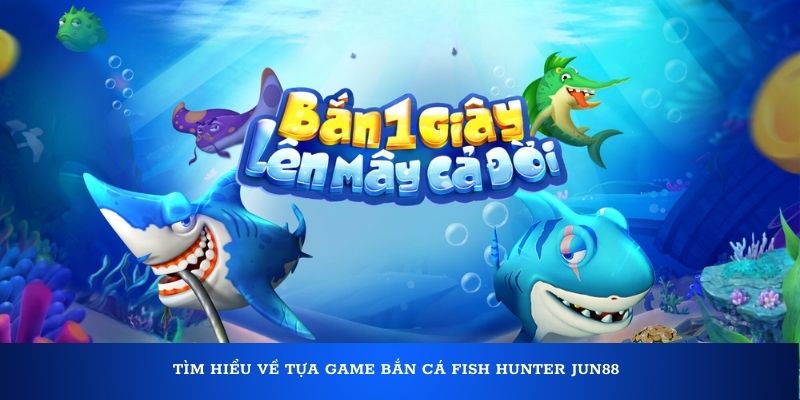 Tìm hiểu về tựa game bắn cá Fish Hunter Jun88