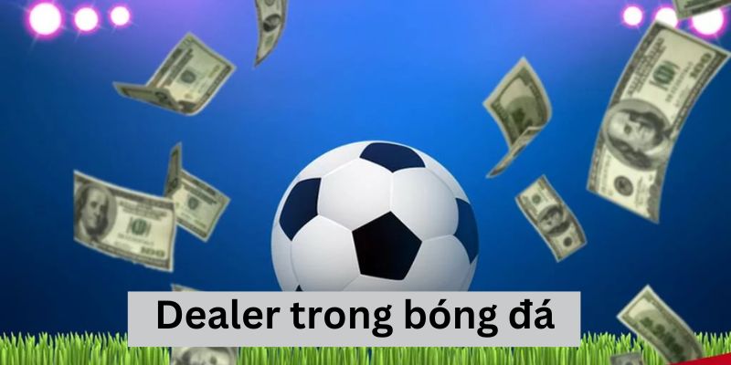 Khám phá Dealer là gì trong bóng đá