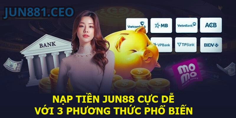 Nạp tiền Jun88 cực dễ với 3 phương thức phổ biến